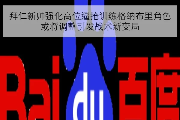 拜仁新帅强化高位逼抢训练格纳布里角色或将调整引发战术新变局